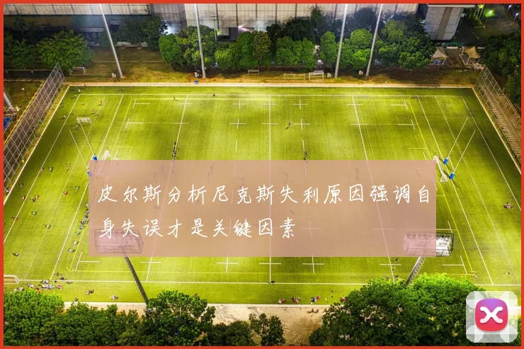 皮尔斯分析尼克斯失利原因强调自身失误才是关键因素