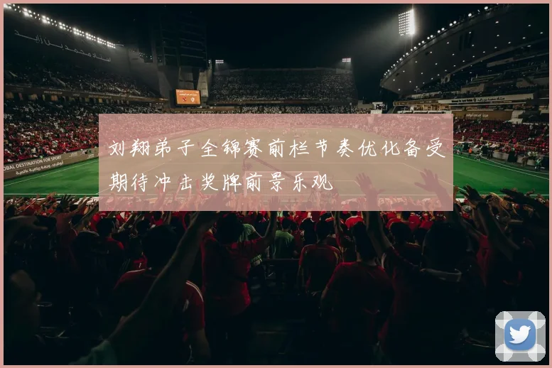 刘翔弟子全锦赛前栏节奏优化备受期待冲击奖牌前景乐观