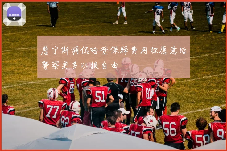 詹宁斯调侃哈登保释费用称愿意给警察更多以换自由