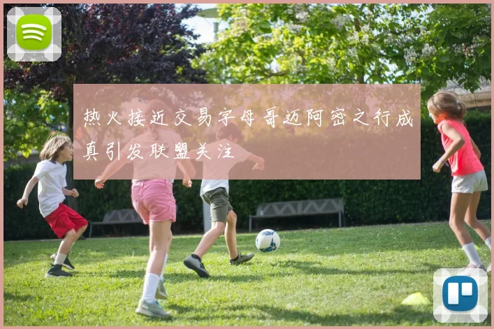 热火接近交易字母哥迈阿密之行成真引发联盟关注