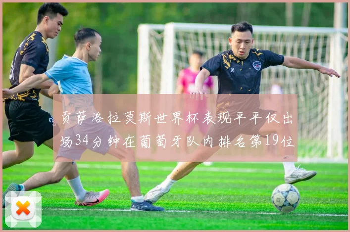 贡萨洛拉莫斯世界杯表现平平仅出场34分钟在葡萄牙队内排名第19位