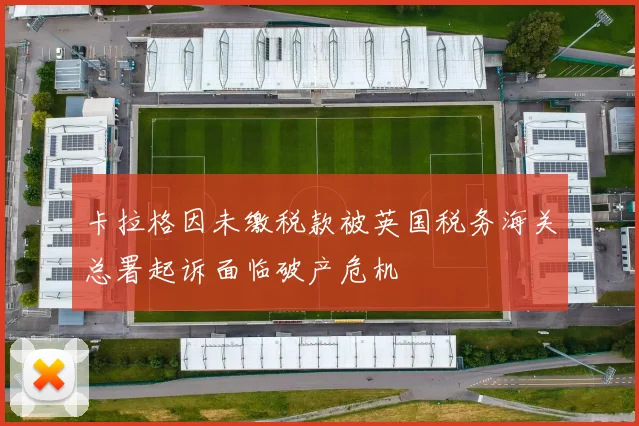 卡拉格因未缴税款被英国税务海关总署起诉面临破产危机