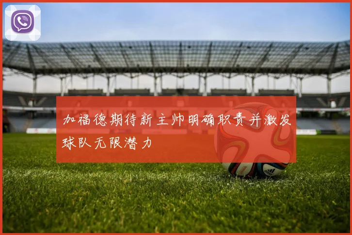 加福德期待新主帅明确职责并激发球队无限潜力